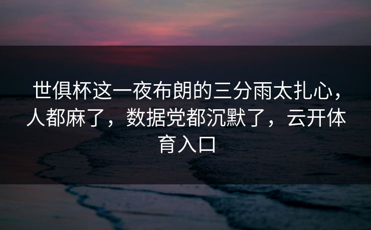 世俱杯这一夜布朗的三分雨太扎心，人都麻了，数据党都沉默了，云开体育入口