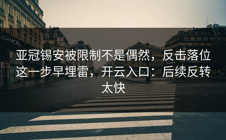 亚冠锡安被限制不是偶然，反击落位这一步早埋雷，开云入口：后续反转太快