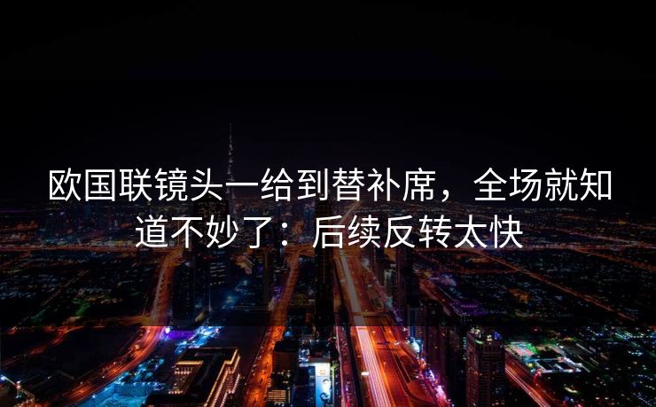 欧国联镜头一给到替补席，全场就知道不妙了：后续反转太快
