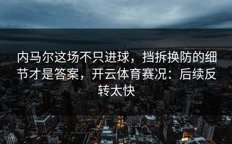 内马尔这场不只进球，挡拆换防的细节才是答案，开云体育赛况：后续反转太快