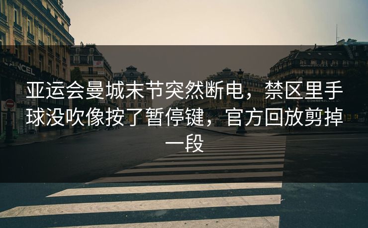 亚运会曼城末节突然断电，禁区里手球没吹像按了暂停键，官方回放剪掉一段