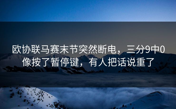 欧协联马赛末节突然断电，三分9中0像按了暂停键，有人把话说重了