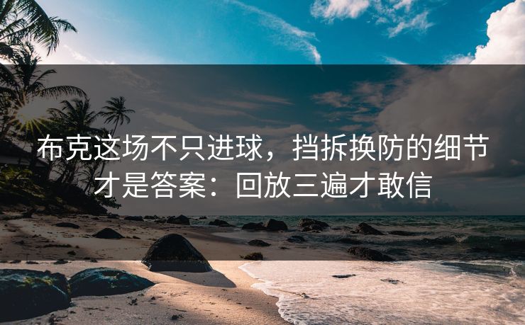布克这场不只进球，挡拆换防的细节才是答案：回放三遍才敢信
