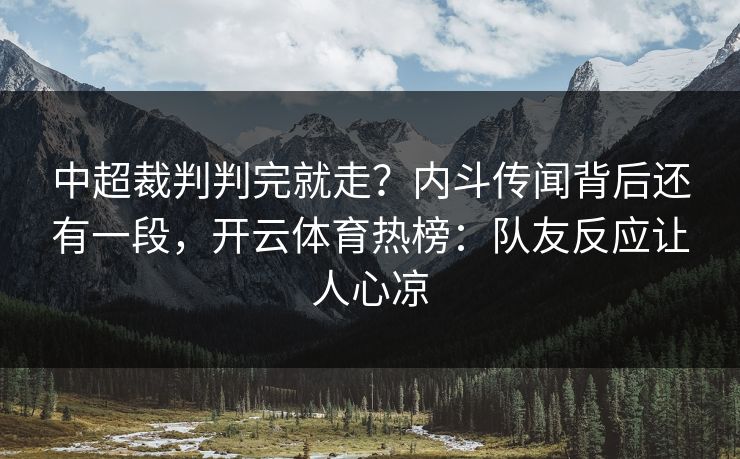 中超裁判判完就走？内斗传闻背后还有一段，开云体育热榜：队友反应让人心凉