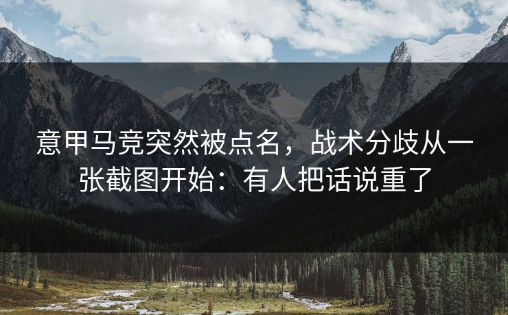 意甲马竞突然被点名，战术分歧从一张截图开始：有人把话说重了