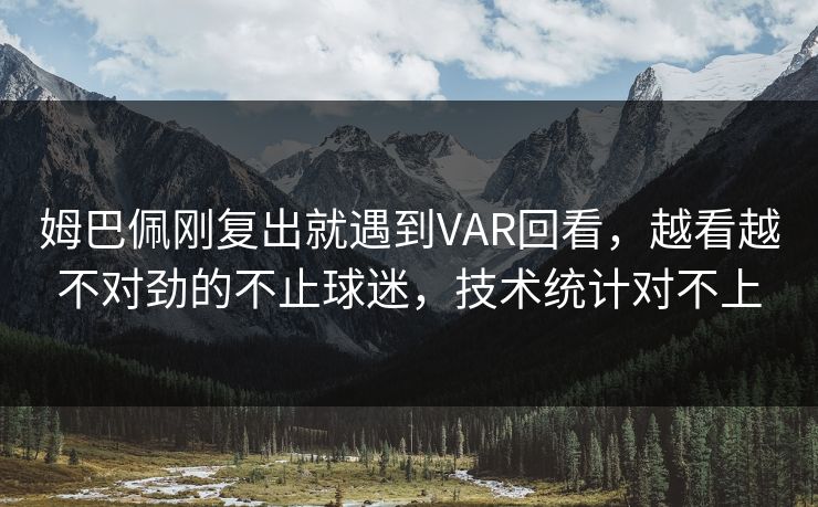 姆巴佩刚复出就遇到VAR回看，越看越不对劲的不止球迷，技术统计对不上