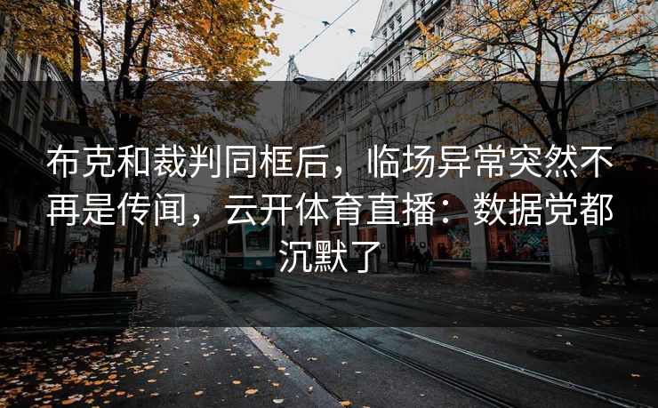 布克和裁判同框后，临场异常突然不再是传闻，云开体育直播：数据党都沉默了