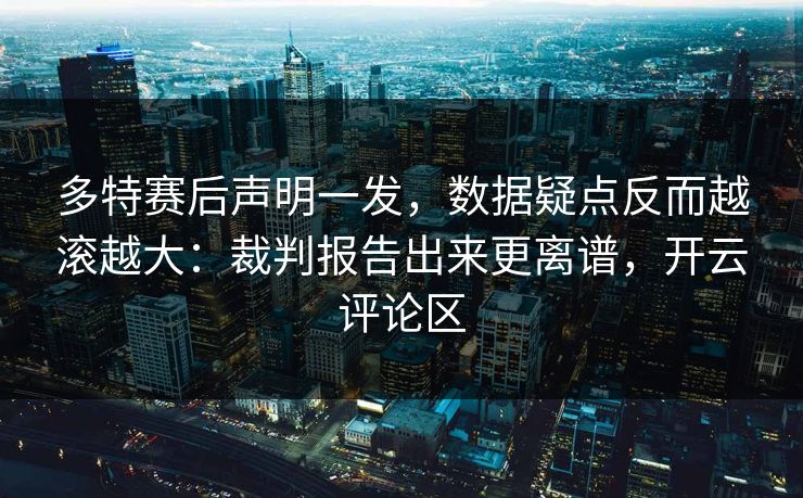 多特赛后声明一发，数据疑点反而越滚越大：裁判报告出来更离谱，开云评论区