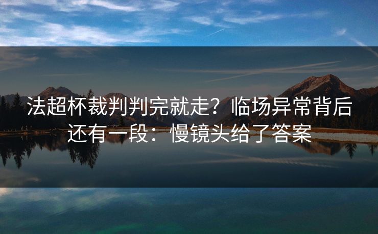 法超杯裁判判完就走？临场异常背后还有一段：慢镜头给了答案