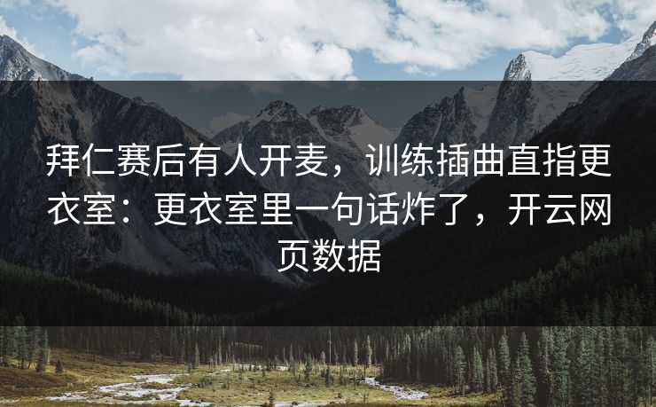 拜仁赛后有人开麦，训练插曲直指更衣室：更衣室里一句话炸了，开云网页数据