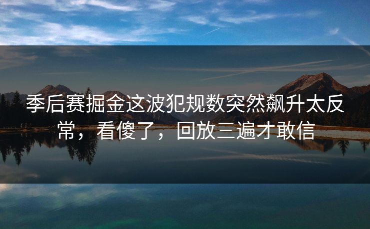 季后赛掘金这波犯规数突然飙升太反常,看傻了,回放三遍才敢信