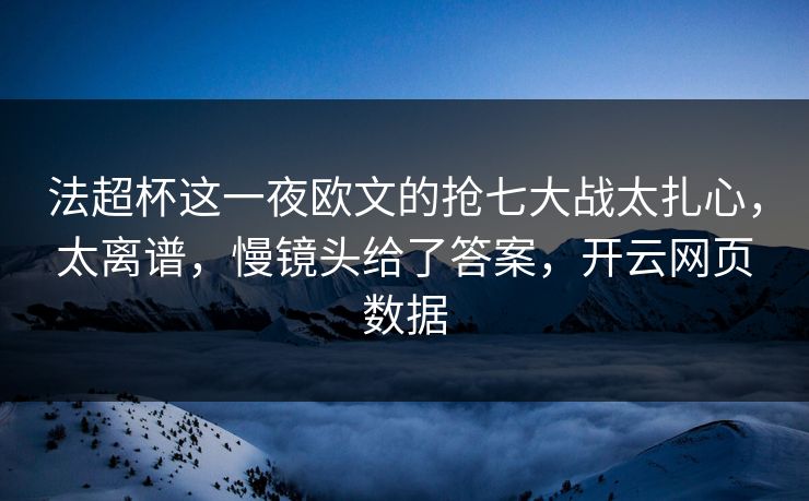 法超杯这一夜欧文的抢七大战太扎心，太离谱，慢镜头给了答案，开云网页数据