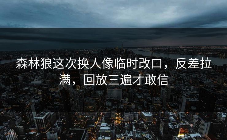 森林狼这次换人像临时改口,反差拉满,回放三遍才敢信