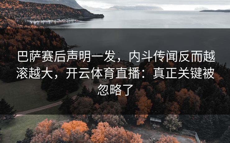 巴萨赛后声明一发，内斗传闻反而越滚越大，开云体育直播：真正关键被忽略了