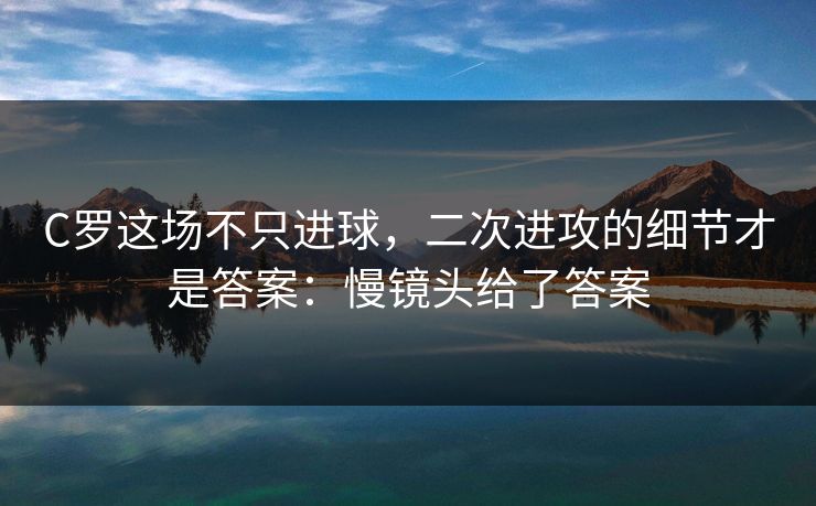 C罗这场不只进球，二次进攻的细节才是答案：慢镜头给了答案