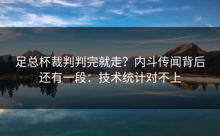 足总杯裁判判完就走？内斗传闻背后还有一段：技术统计对不上