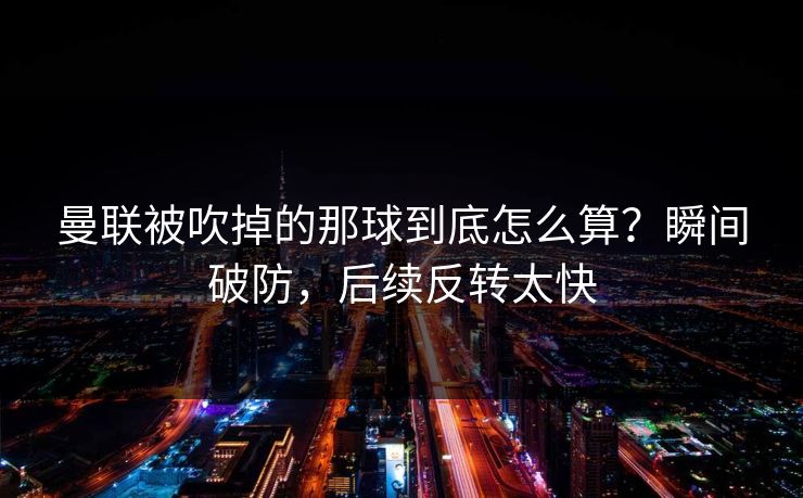 曼联被吹掉的那球到底怎么算？瞬间破防，后续反转太快