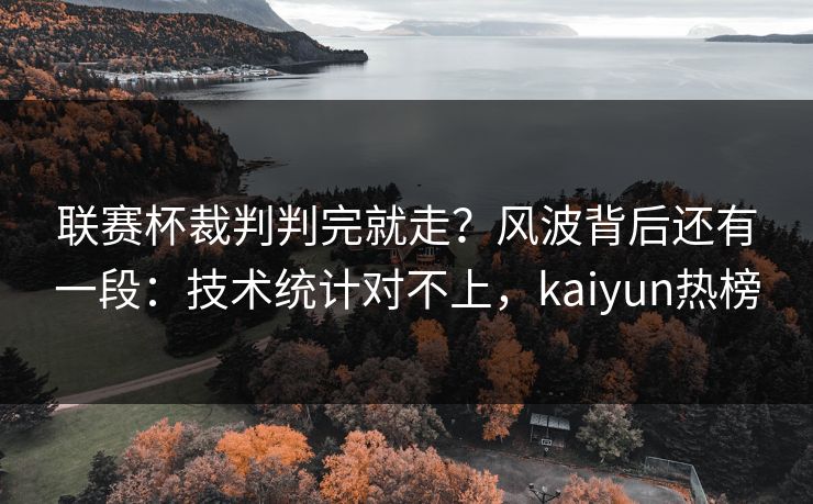 联赛杯裁判判完就走？风波背后还有一段：技术统计对不上，kaiyun热榜