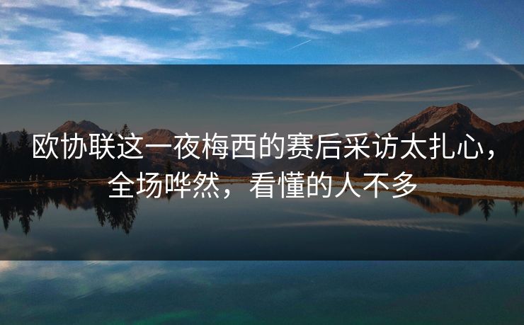 欧协联这一夜梅西的赛后采访太扎心，全场哗然，看懂的人不多