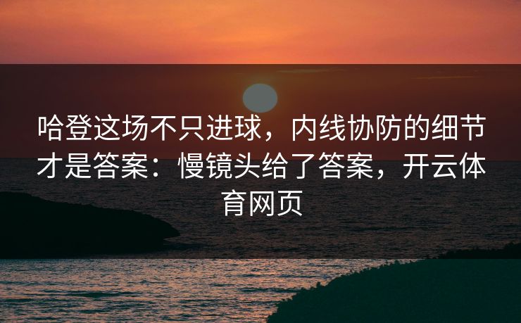 哈登这场不只进球，内线协防的细节才是答案：慢镜头给了答案，开云体育网页