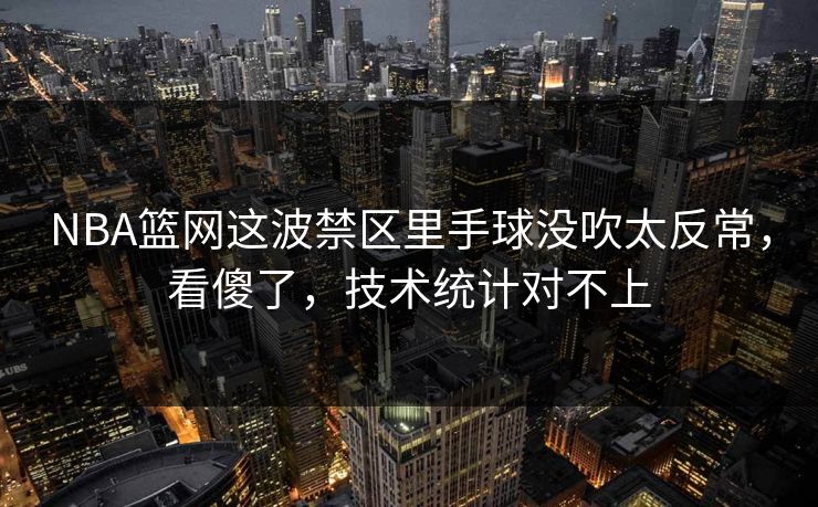 NBA篮网这波禁区里手球没吹太反常，看傻了，技术统计对不上