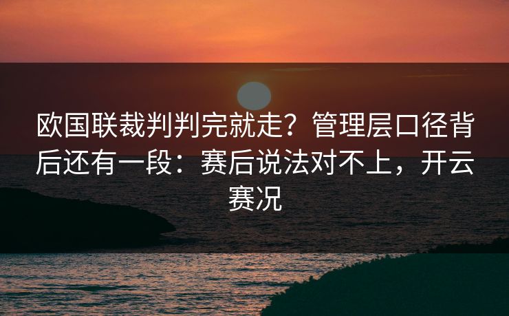 欧国联裁判判完就走？管理层口径背后还有一段：赛后说法对不上，开云赛况