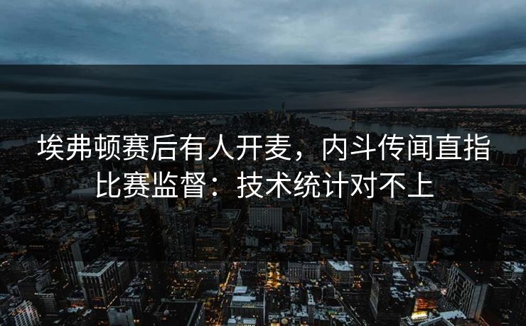 埃弗顿赛后有人开麦，内斗传闻直指比赛监督：技术统计对不上