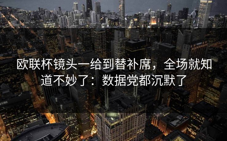 欧联杯镜头一给到替补席，全场就知道不妙了：数据党都沉默了