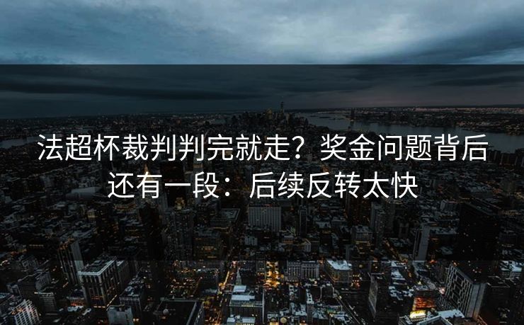 法超杯裁判判完就走？奖金问题背后还有一段：后续反转太快