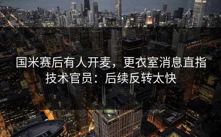 国米赛后有人开麦，更衣室消息直指技术官员：后续反转太快