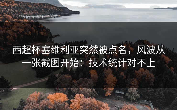 西超杯塞维利亚突然被点名,风波从一张截图开始:技术统计对不上 西超杯塞维利亚突然被点名,风波从一张截图开始:技术统计对不上