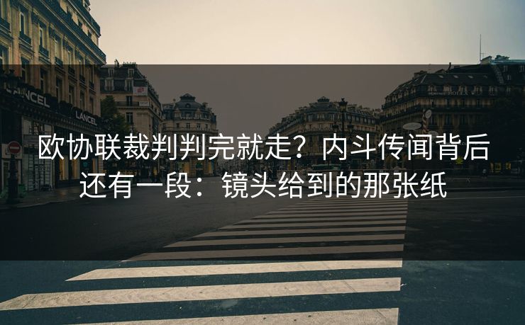 欧协联裁判判完就走?内斗传闻背后还有一段:镜头给到的那张纸