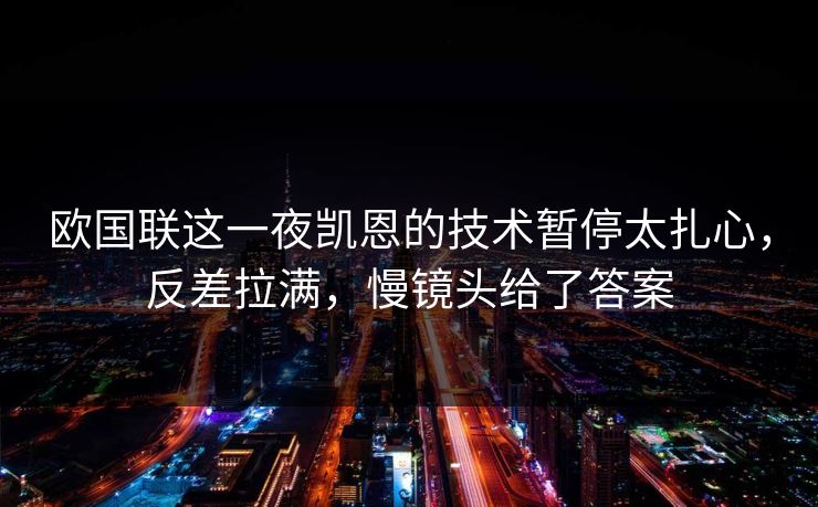 欧国联这一夜凯恩的技术暂停太扎心,反差拉满,慢镜头给了答案