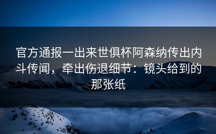 官方通报一出来世俱杯阿森纳传出内斗传闻,牵出伤退细节:镜头给到的那张纸