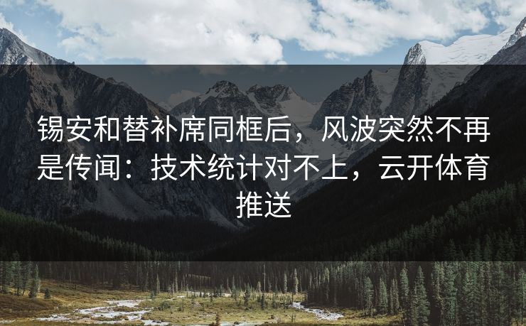 锡安和替补席同框后，风波突然不再是传闻：技术统计对不上，云开体育推送